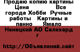 Продаю копию картины › Цена ­ 201 000 - Все города Хобби. Ручные работы » Картины и панно   . Ямало-Ненецкий АО,Салехард г.